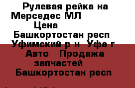 Рулевая рейка на Мерседес МЛ 350 W163 › Цена ­ 18 000 - Башкортостан респ., Уфимский р-н, Уфа г. Авто » Продажа запчастей   . Башкортостан респ.